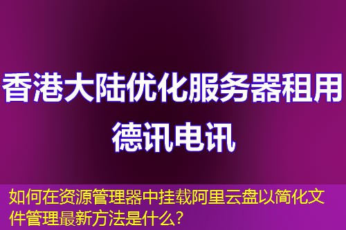 如何在资源管理器中挂载阿里云盘以简化文件管理最新方法是什么？