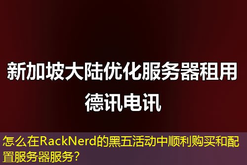 怎么在RackNerd的黑五活动中顺利购买和配置服务器服务？