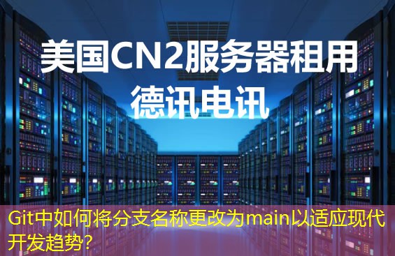 Git中如何将分支名称更改为main以适应现代开发趋势? Git中如何将分支名称更改为main以适应现代开发趋势?