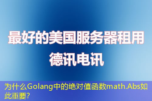 为什么Golang中的绝对值函数math.Abs如此重要？