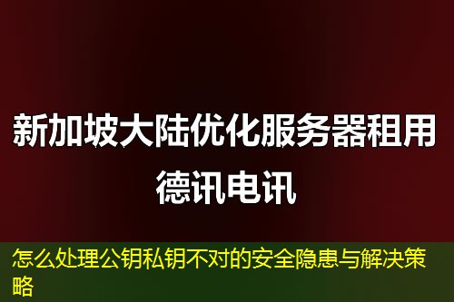 怎么处理公钥私钥不对的安全隐患与解决策略