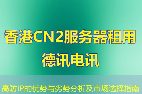高防IP的优势与劣势分析及市场选择指南