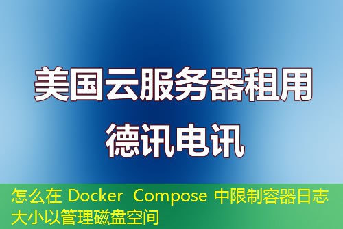 怎么在 Docker Compose 中限制容器日志大小以管理磁盘空间