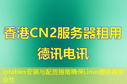 iptables安装与配置指南确保Linux服务器安全性