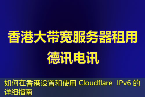 如何在香港设置和使用 Cloudflare IPv6 的详细指南 如何在香港设置和使用 Cloudflare IPv6 的详细指南