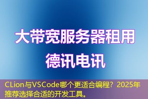 CLion与VSCode哪个更适合编程？2025年推荐选择合适的开发工具。