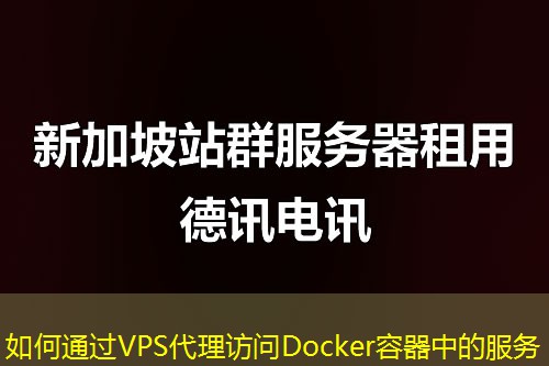 如何通过VPS代理访问Docker容器中的服务 如何通过VPS代理访问Docker容器中的服务