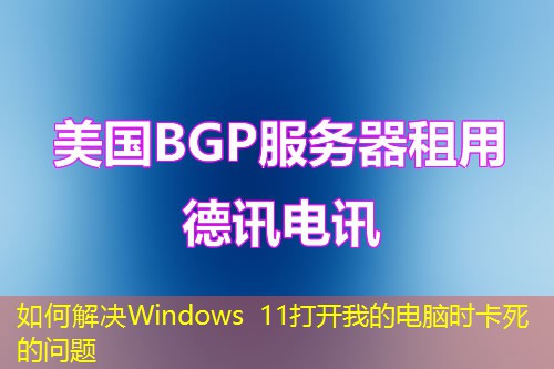如何解决Windows 11打开我的电脑时卡死的问题