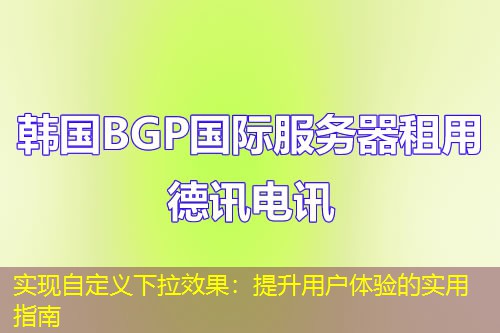 实现自定义下拉效果：提升用户体验的实用指南