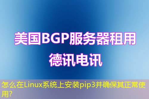 怎么在Linux系统上安装pip3并确保其正常使用？