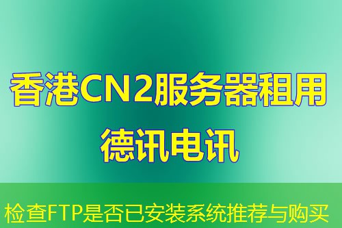 检查FTP是否已安装系统推荐与购买 检查FTP是否已安装系统推荐与购买