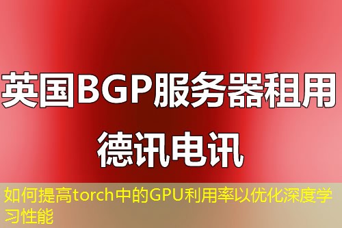 如何提高torch中的GPU利用率以优化深度学习性能