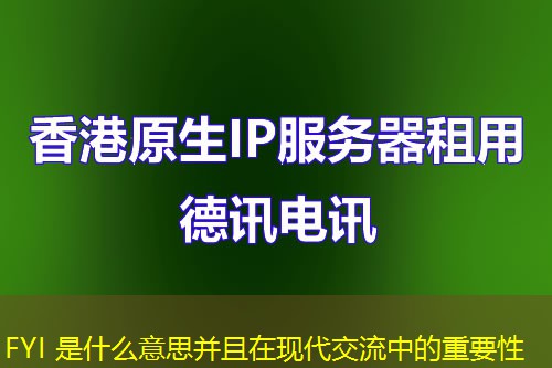 FYI 是什么意思并且在现代交流中的重要性