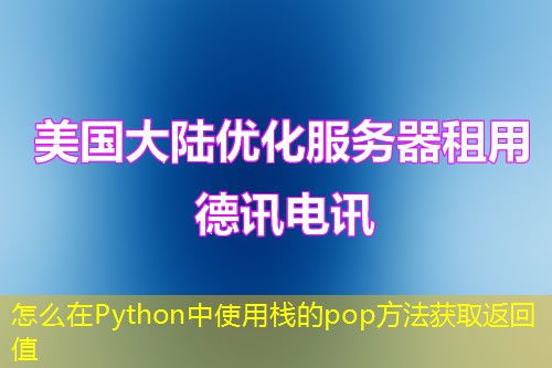 怎么在Python中使用栈的pop方法获取返回值 怎么在Python中使用栈的pop方法获取返回值