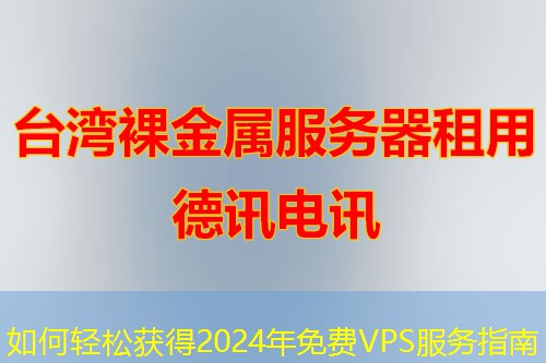 如何轻松获得2024年免费VPS服务指南 如何轻松获得2024年免费VPS服务指南