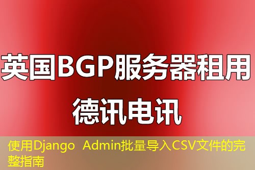 使用Django Admin批量导入CSV文件的完整指南 使用Django Admin批量导入CSV文件的完整指南