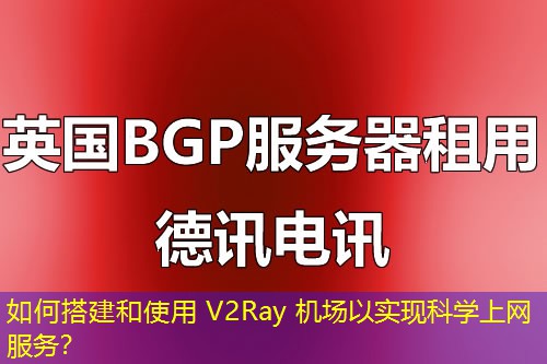 如何搭建和使用 V2Ray 机场以实现科学上网服务？