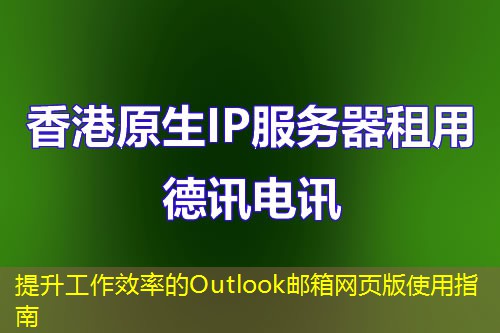 提升工作效率的Outlook邮箱网页版使用指南