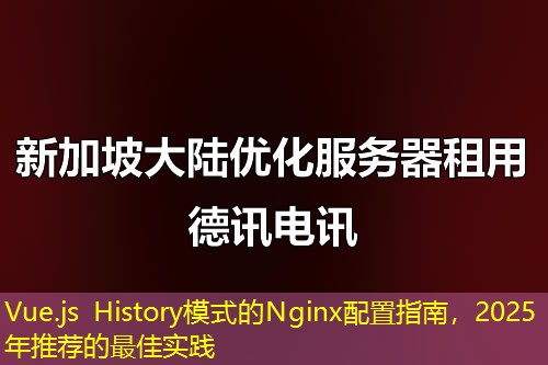 Vue.js History模式的Nginx配置指南,2025年推荐的最佳实践 Vue.js History模式的Nginx配置指南,2025年推荐的最佳实践