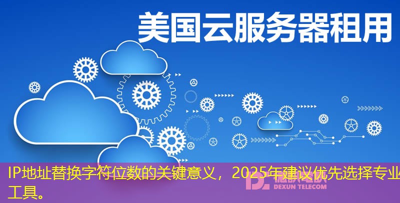 IP地址替换字符位数的关键意义，2025年建议优先选择专业工具。