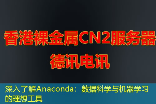 深入了解Anaconda：数据科学与机器学习的理想工具