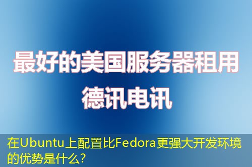 在Ubuntu上配置比Fedora更强大开发环境的优势是什么？