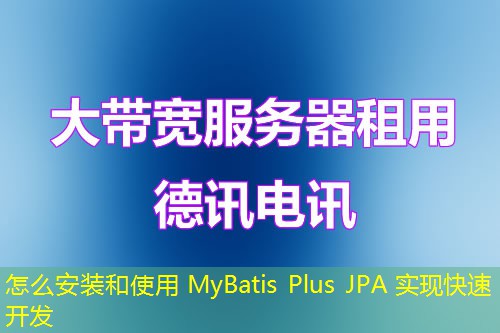 怎么安装和使用 MyBatis Plus JPA 实现快速开发