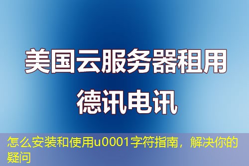 怎么安装和使用u0001字符指南，解决你的疑问