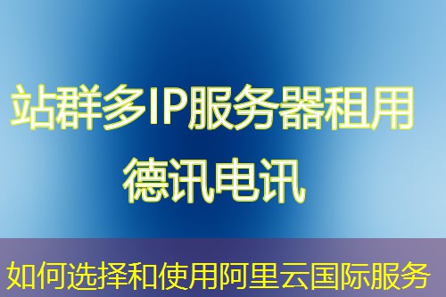 如何选择和使用阿里云国际服务