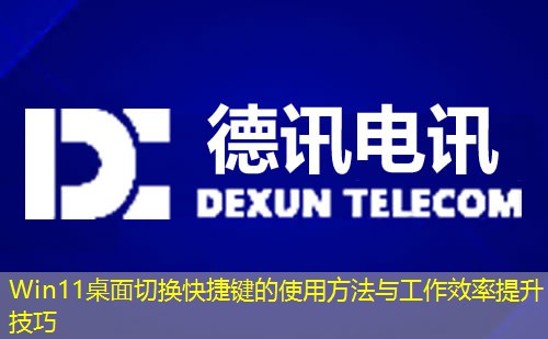 Win11桌面切换快捷键的使用方法与工作效率提升技巧