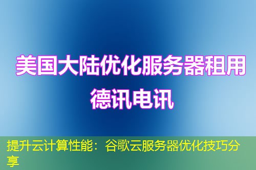 提升云计算性能：谷歌云服务器优化技巧分享
