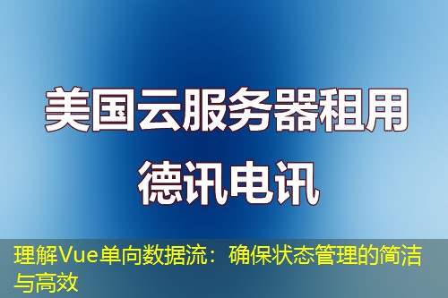 理解Vue单向数据流：确保状态管理的简洁与高效