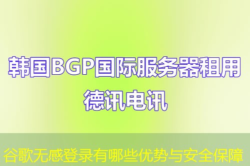 谷歌无感登录有哪些优势与安全保障