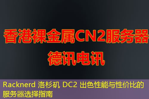 Racknerd 洛杉矶 DC2 出色性能与性价比的服务器选择指南 Racknerd 洛杉矶 DC2 出色性能与性价比的服务器选择指南