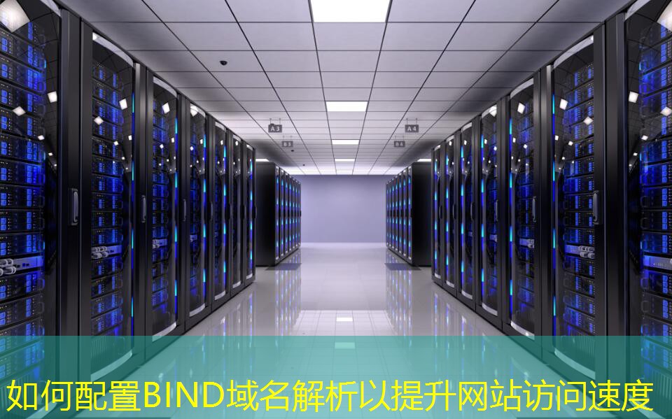 如何配置BIND域名解析以提升网站访问速度