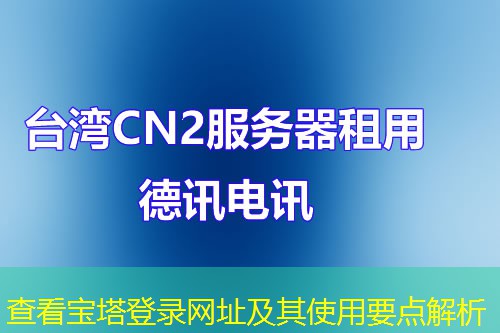 查看宝塔登录网址及其使用要点解析