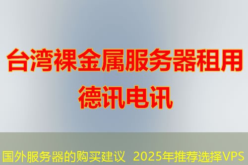 国外服务器的购买建议 2025年推荐选择VPS 国外服务器的购买建议 2025年推荐选择VPS