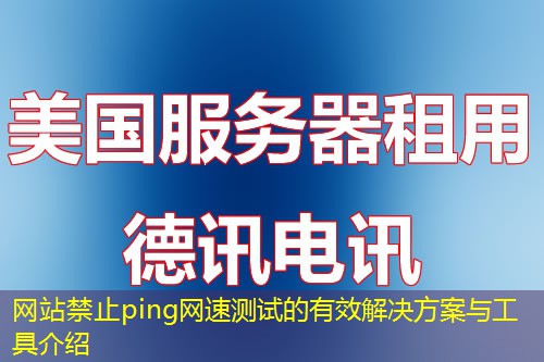 网站禁止ping网速测试的有效解决方案与工具介绍