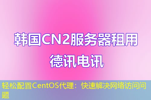 轻松配置CentOS代理：快速解决网络访问问题
