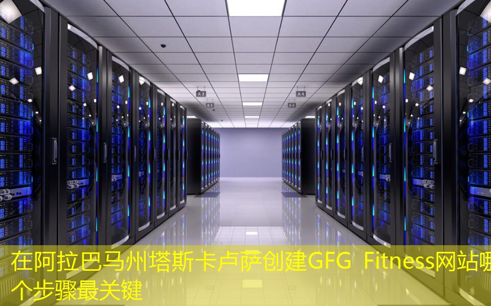 在阿拉巴马州塔斯卡卢萨创建GFG Fitness网站哪个步骤最关键