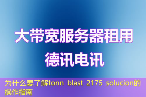 为什么要了解tonn blast 2175 solucion的操作指南
