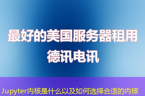 Jupyter内核是什么以及如何选择合适的内核