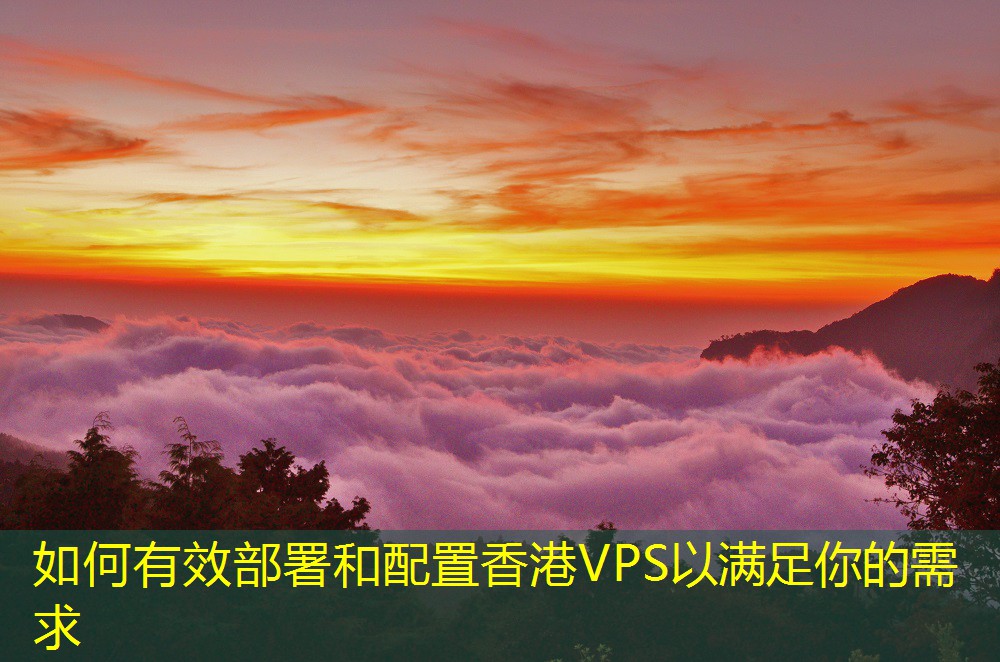 如何有效部署和配置香港VPS以满足你的需求