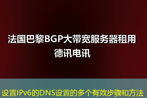 设置IPv6的DNS设置的多个有效步骤和方法