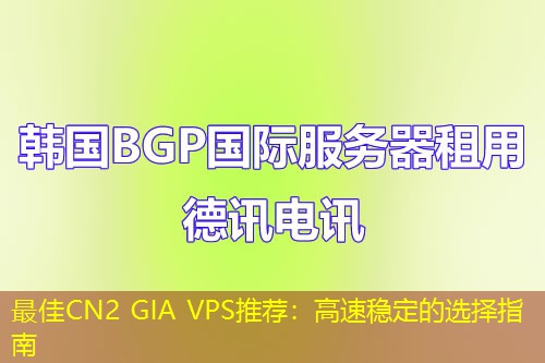 最佳CN2 GIA VPS推荐：高速稳定的选择指南