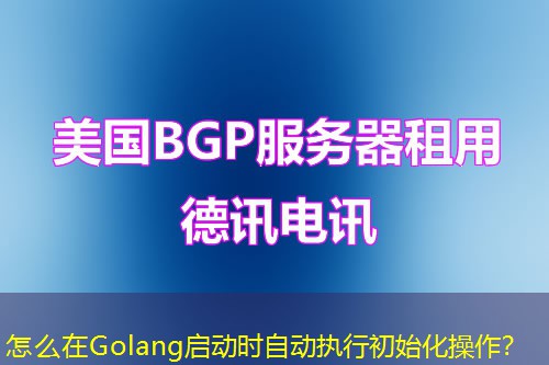 怎么在Golang启动时自动执行初始化操作？