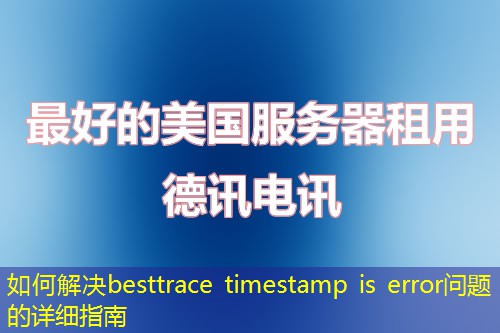 如何解决besttrace timestamp is error问题的详细指南