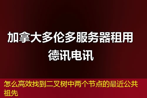 怎么高效找到二叉树中两个节点的最近公共祖先