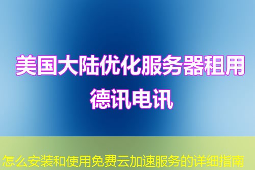 怎么安装和使用免费云加速服务的详细指南
