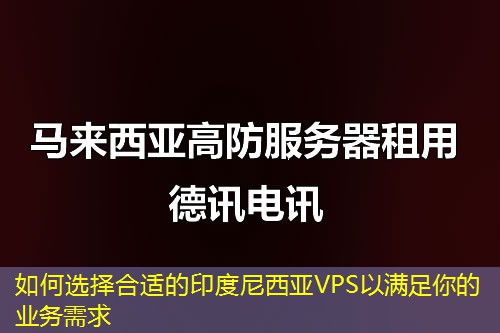 如何选择合适的印度尼西亚VPS以满足你的业务需求